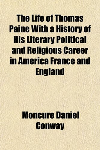 The Life of Thomas Paine with a History of His Literary Political and Religious Career in America France and England Books