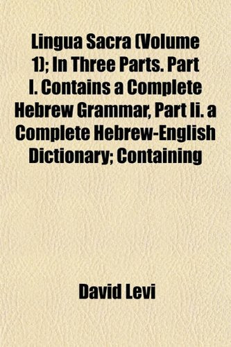 Lingua Sacra (Volume 1); In Three Parts. Part I. Contains a Complete Hebrew Grammar, Part II. a Complete Hebrew-English Dictionary; Containing Books