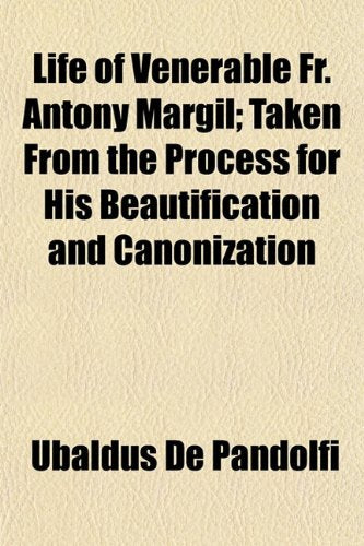 Life of Venerable Fr. Antony Margil; Taken from the Process for His Beautification and Canonization Books