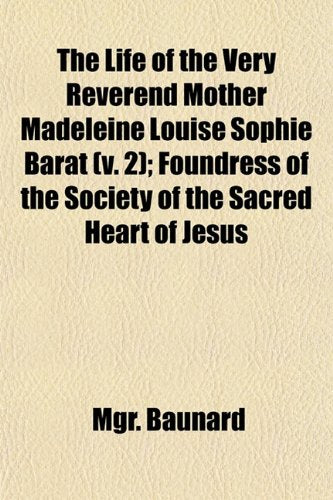 The Life of the Very Reverend Mother Madeleine Louise Sophie Barat (V. 2); Foundress of the Society of the Sacred Heart of Jesus Books