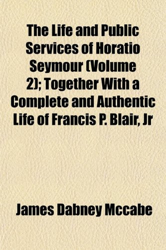 The Life and Public Services of Horatio Seymour (Volume 2); Together with a Complete and Authentic Life of Francis P. Blair, Jr Books