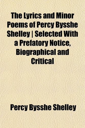 The Lyrics and Minor Poems of Percy Bysshe Shelley - Selected with a Prefatory Notice, Biographical and Critical book