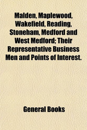 Malden, Maplewood, Wakefield, Reading, Stoneham, Medford and West Medford; Their Representative Business Men and Points of Interest. Books