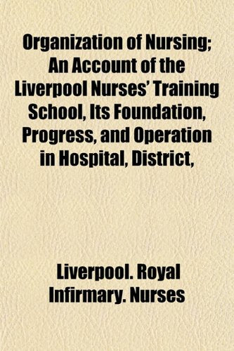 Organization of Nursing; An Account of the Liverpool Nurses' Training School, Its Foundation, Progress, and Operation in Hospital, District, Books