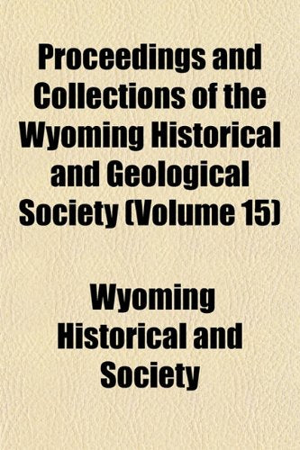 Proceedings and Collections of the Wyoming Historical and Geological Society (Volume 15) book