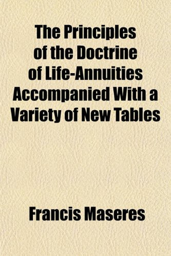 The Principles of the Doctrine of Life-Annuities Accompanied with a Variety of New Tables Books