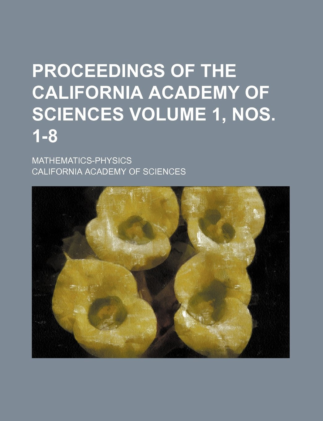 Proceedings of the California Academy of Sciences Volume 1, Nos. 1-8; Mathematics-Physics Books