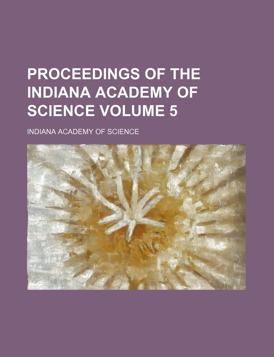 Proceedings of the Indiana Academy of Science Volume 5 Books