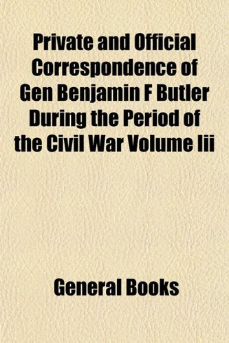 Private and Official Correspondence of Gen Benjamin F Butler During the Period of the Civil War Volume III Books