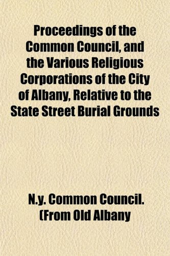 Proceedings of the Common Council, and the Various Religious Corporations of the City of Albany, Relative to the State Street Burial Grounds Books