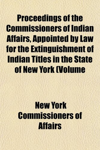 Proceedings of the Commissioners of Indian Affairs, Appointed by Law for the Extinguishment of Indian Titles in the State of New York (Volume Books
