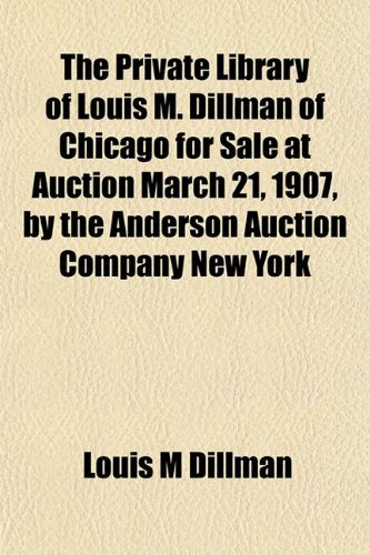 The Private Library of Louis M. Dillman of Chicago for Sale at Auction March 21, 1907, by the Anderson Auction Company New York Books