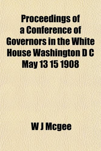 Proceedings of a Conference of Governors in the White House Washington D C May 13 15 1908 Business, Finance & Career