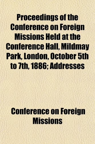 Proceedings of the Conference on Foreign Missions Held at the Conference Hall, Mildmay Park, London, October 5th to 7th, 1886; Addresses Books