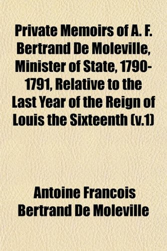 Private Memoirs of A. F. Bertrand de Moleville, Minister of State, 1790-1791, Relative to the Last Year of the Reign of Louis the Sixteenth (V.1) Books