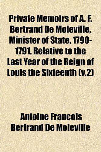 Private Memoirs of A. F. Bertrand de Moleville, Minister of State, 1790-1791, Relative to the Last Year of the Reign of Louis the Sixteenth (V.2) Books