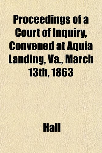 Proceedings of a Court of Inquiry, Convened at Aquia Landing, Va., March 13th, 1863 Books
