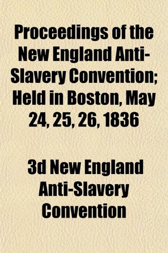 Proceedings of the New England Anti-Slavery Convention; Held in Boston, May 24, 25, 26, 1836 Books