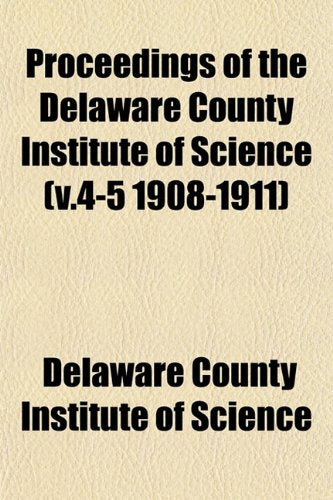 Proceedings of the Delaware County Institute of Science (V.4-5 1908-1911) Books
