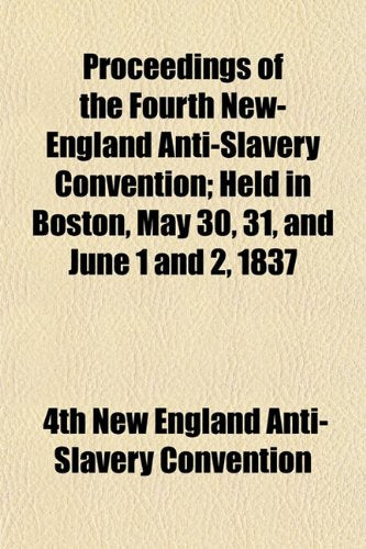 Proceedings of the Fourth New-England Anti-Slavery Convention; Held in Boston, May 30, 31, and June 1 and 2, 1837 Books