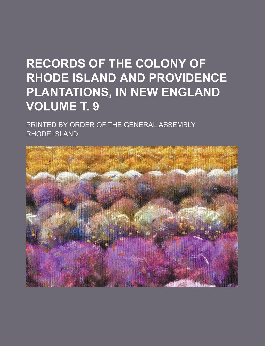 Records of the Colony of Rhode Island and Providence Plantations, in New England Volume . 9; Printed by Order of the General Assembly book