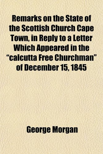 Remarks on the State of the Scottish Church Cape Town, in Reply to a Letter Which Appeared in the Calcutta Free Churchman of December 15, 1845 Books
