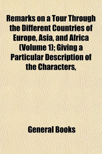 Remarks on a Tour Through the Different Countries of Europe, Asia, and Africa (Volume 1); Giving a Particular Description of the Characters, book