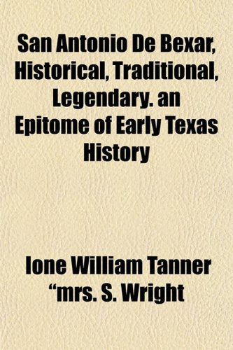 San Antonio de Bexar, Historical, Traditional, Legendary. an Epitome of Early Texas History Books