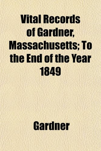 Vital Records of Gardner, Massachusetts; To the End of the Year 1849 Books