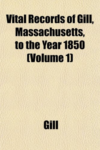 Vital Records of Gill, Massachusetts, to the Year 1850 (Volume 1) Books