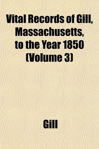 Vital Records of Gill, Massachusetts, to the Year 1850 (Volume 3) Books