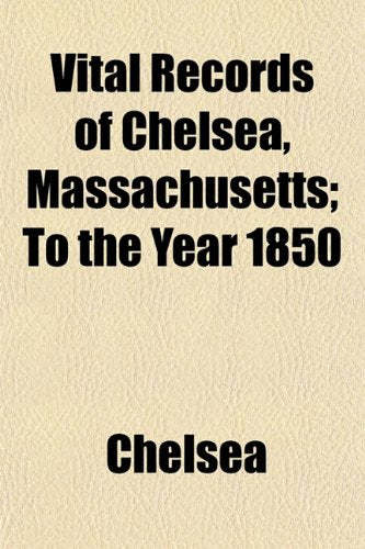 Vital Records of Chelsea, Massachusetts; To the Year 1850 Books
