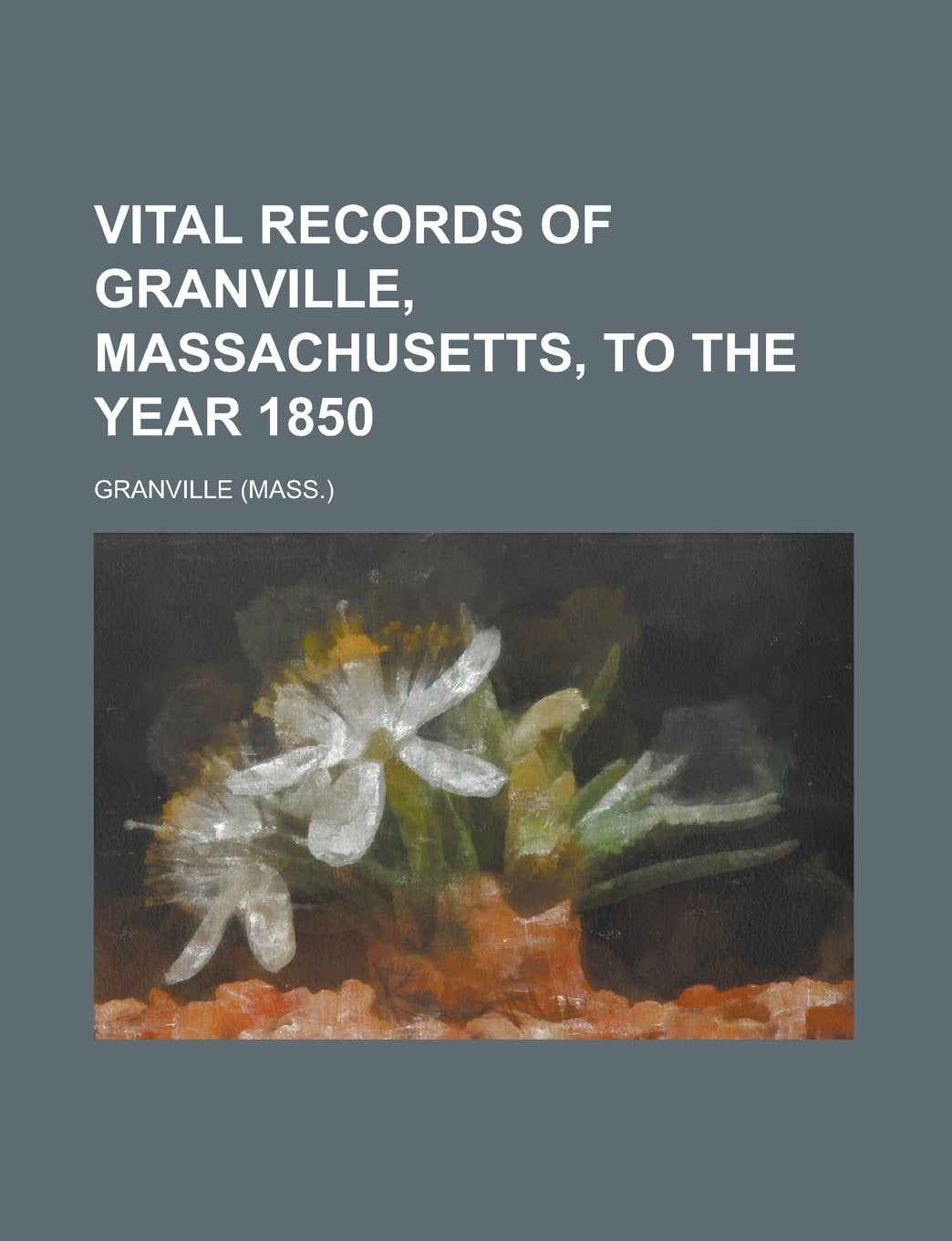 Vital Records of Granville, Massachusetts, to the Year 1850 Books