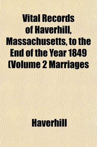 Vital Records of Haverhill, Massachusetts, to the End of the Year 1849 (Volume 2 Marriages Books