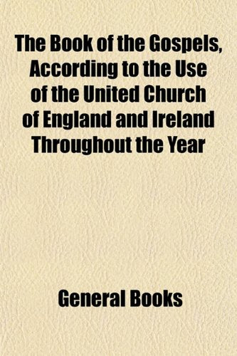 The Book of the Gospels, According to the Use of the United Church of England and Ireland Throughout the Year Books