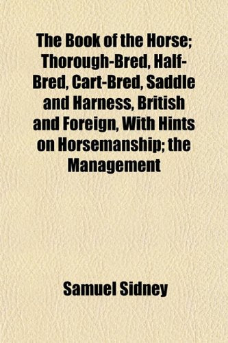 The Book of the Horse; Thorough-Bred, Half-Bred, Cart-Bred, Saddle and Harness, British and Foreign, with Hints on Horsemanship; The Management Books