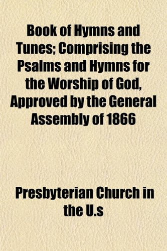 Book of Hymns and Tunes; Comprising the Psalms and Hymns for the Worship of God, Approved by the General Assembly of 1866 Books