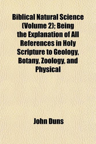 Biblical Natural Science (Volume 2); Being the Explanation of All References in Holy Scripture to Geology, Botany, Zoology, and Physical Books