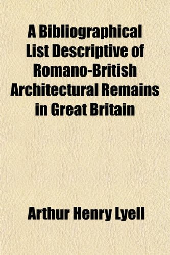 A Bibliographical List Descriptive of Romano-British Architectural Remains in Great Britain Books