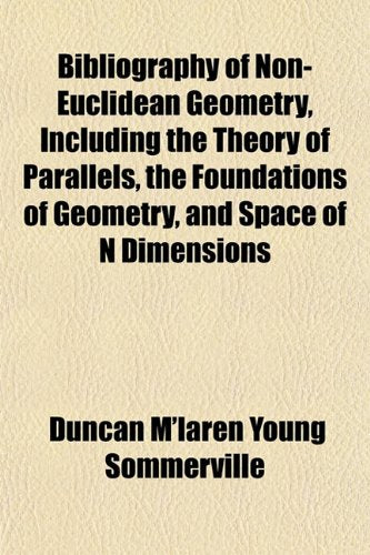 Bibliography of Non-Euclidean Geometry, Including the Theory of Parallels, the Foundations of Geometry, and Space of N Dimensions Politics & History