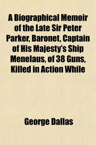 A Biographical Memoir of the Late Sir Peter Parker, Baronet, Captain of His Majesty's Ship Menelaus, of 38 Guns, Killed in Action While Books