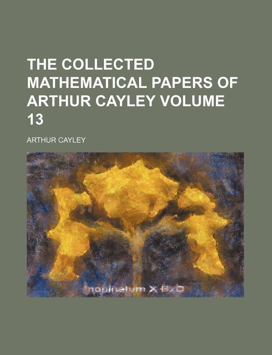 The Collected Mathematical Papers of Arthur Cayley Volume 13 Books