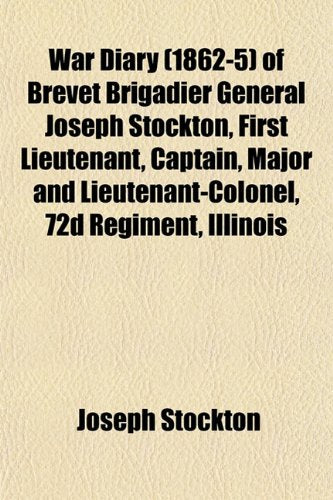 War Diary (1862-5) of Brevet Brigadier General Joseph Stockton, First Lieutenant, Captain, Major and Lieutenant-Colonel, 72d Regiment, Illinois Books