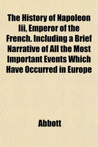 The History of Napoleon III, Emperor of the French. Including a Brief Narrative of All the Most Important Events Which Have Occurred in Europe Books