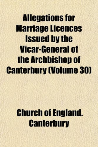 Allegations for Marriage Licences Issued by the Vicar-General of the Archbishop of Canterbury (Volume 30) Books