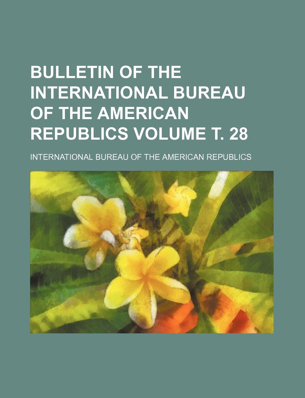 Bulletin of the International Bureau of the American Republics Volume . 28 Books