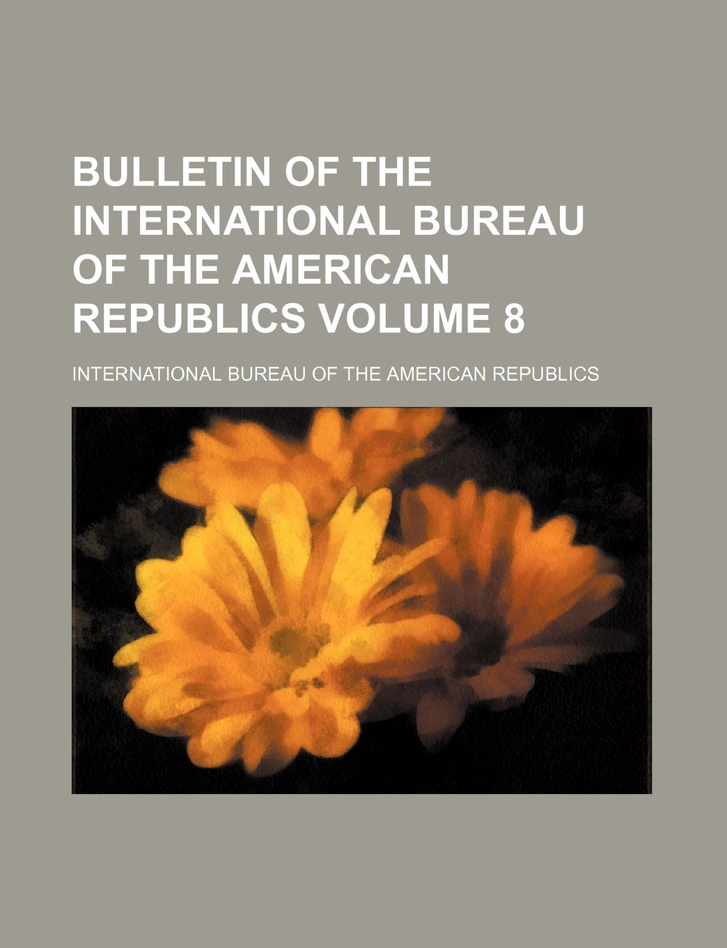Bulletin of the International Bureau of the American Republics Volume 8 Books