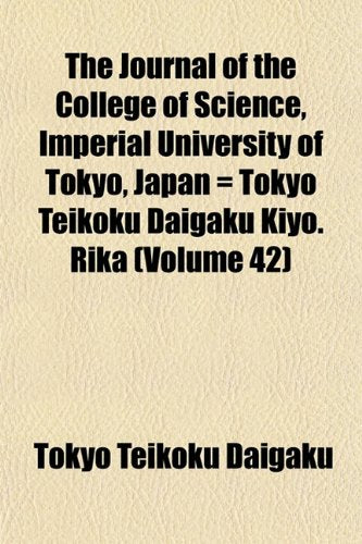 The Journal of the College of Science, Imperial University of Tokyo, Japan = Tokyo Teikoku Daigaku Kiyo. Rika (Volume 42) Books