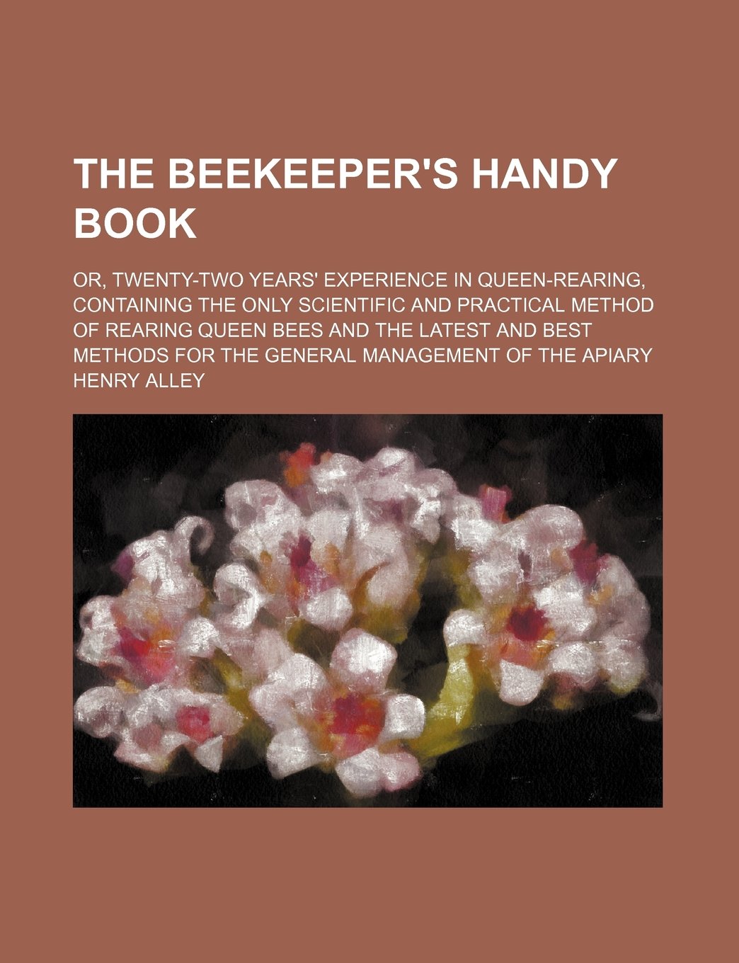 The Beekeeper's Handy Book; Or, Twenty-Two Years' Experience in Queen-Rearing, Containing the Only Scientific and Practical Method of Rearing Queen Bees and the Latest and Best Methods for the General Management of the Apiary Books
