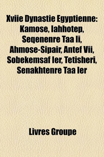Xviie Dynastie Gyptienne: Kamos, Ihhotep, Sqnenr Ta II, Ahmos-Sipair, Antef VII, Sobekemsaf Ier, Ttishri, Snakhtenr Ta Ier Books